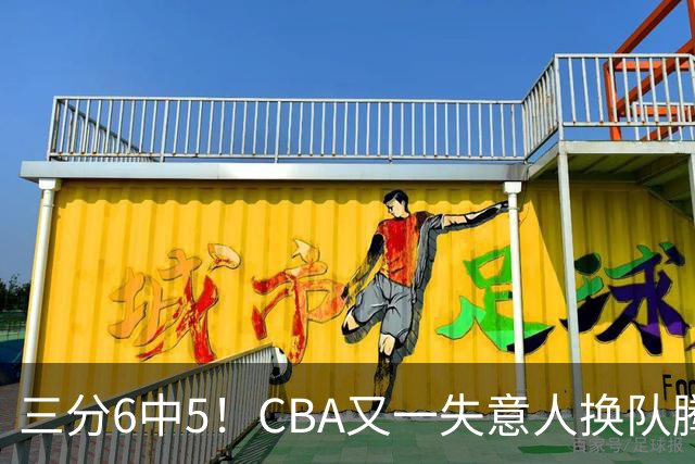 三分6中5！CBA又一失意人换队腾飞 当初未被用好？