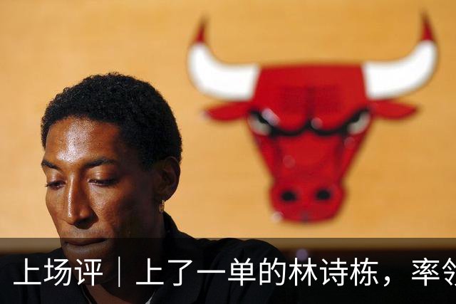 上场评｜上了一单的林诗栋，率领国乒男团亚锦赛夺冠！