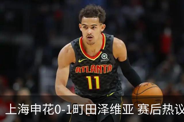 上海申花0-1町田泽维亚 赛后热议：海港不能再丢分 申花抢分之路难