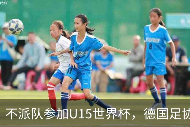 不派队参加U15世界杯，德国足协：不应让年轻球员过早承压