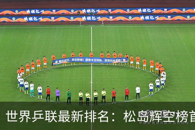 世界乒联最新排名：松岛辉空榜首王楚钦第5 王曼昱领跑女单
