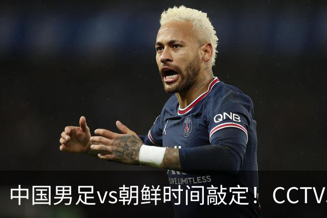中国男足vs朝鲜时间敲定！CCTV5直播，死亡之组开局不能丢分