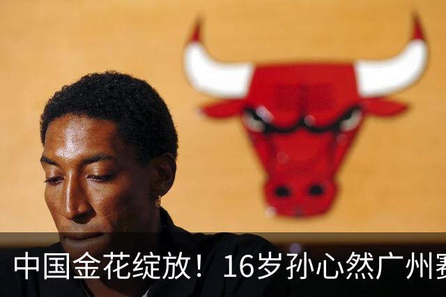 中国金花绽放！16岁孙心然广州赛开门红，刷新2大纪录，下轮对手确定！