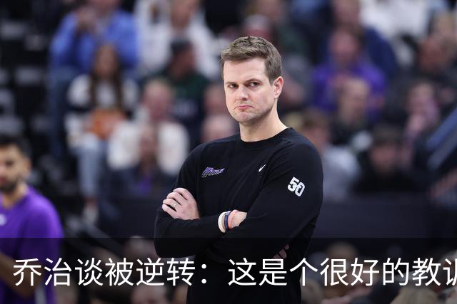 乔治谈被逆转：这是个很好的教训 我们要学会如何收下比赛
