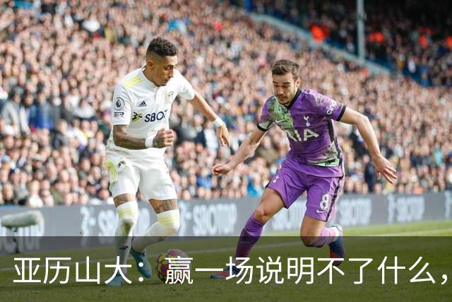 亚历山大：赢一场说明不了什么，我们还得再打81场好球