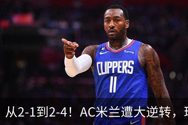 从2-1到2-4！AC米兰遭大逆转，球迷高喊主帅下课，魔笛替补登场