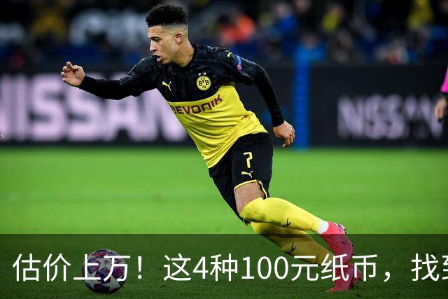 估价上万！这4种100元纸币，找到就发了！