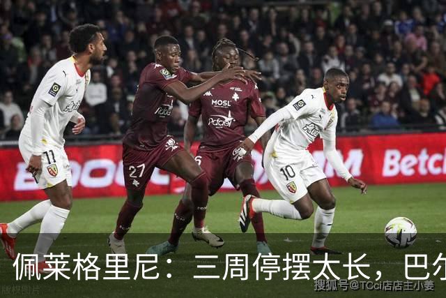 佩莱格里尼：三周停摆太长，巴尔特拉已康复