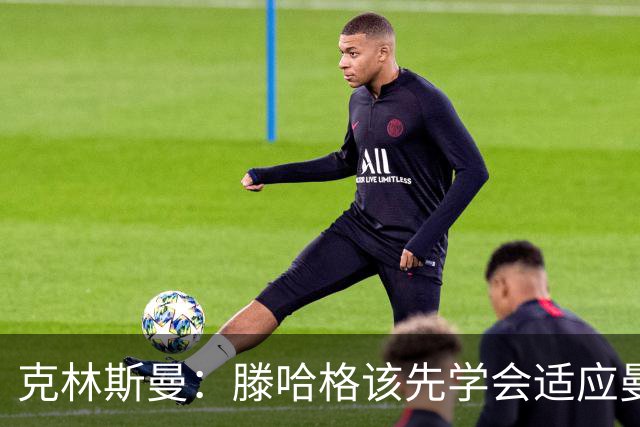 克林斯曼：滕哈格该先学会适应曼联，而不是想着去改变别人