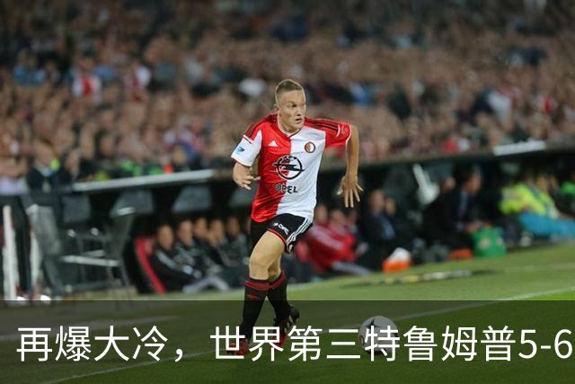 再爆大冷，世界第三特鲁姆普5-6惜败出局，四强对阵出炉中国1席