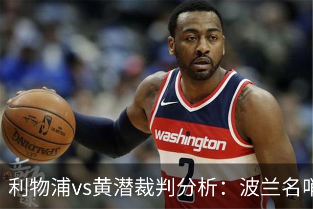 利物浦vs黄潜裁判分析：波兰名哨利好主队？