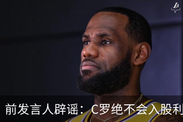 前发言人辟谣：C罗绝不会入股利雅得胜利，他没兴趣收购