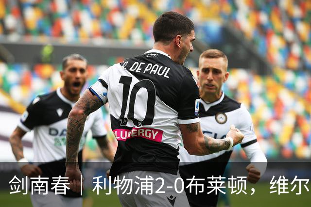 剑南春｜利物浦2-0布莱顿，维尔茨造格罗斯乌龙，伊萨克破门