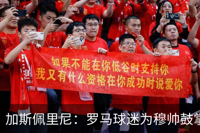 加斯佩里尼：罗马球迷为穆帅鼓掌理所应当，他是最成功的主帅之一