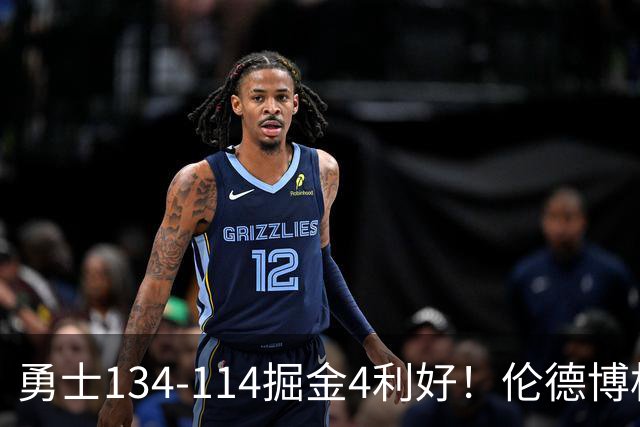 勇士134-114掘金4利好！伦德博格成大核，2将回暖，波杰蜕变！