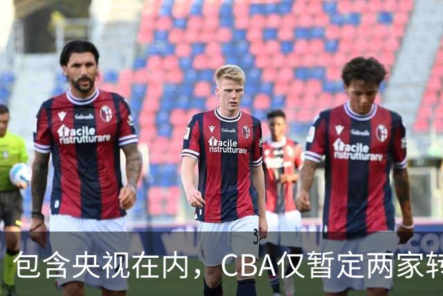包含央视在内，CBA仅暂定两家转播商，国家队表现影响联赛价值