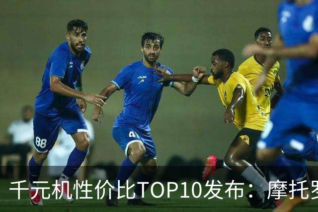千元机性价比TOP10发布：摩托罗拉这款机型直接断层第一