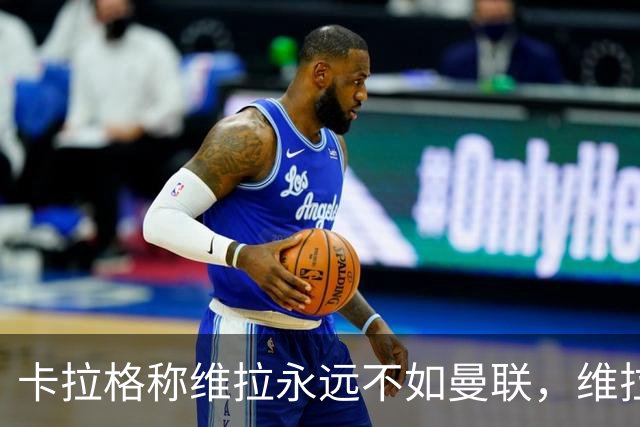 卡拉格称维拉永远不如曼联，维拉忍无可忍将对其提起诉讼