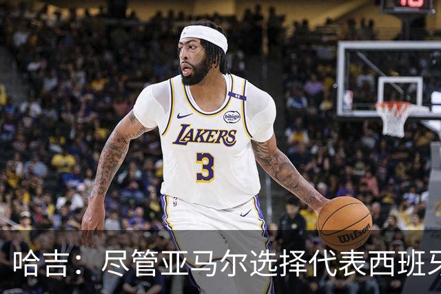 哈吉：尽管亚马尔选择代表西班牙，但所有摩洛哥人都支持他
