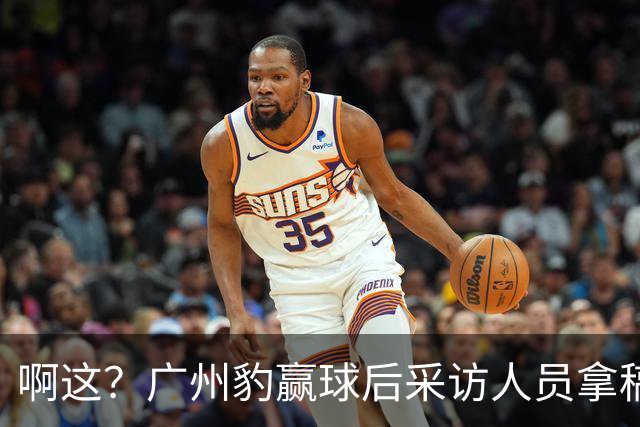 啊这？广州豹赢球后采访人员拿稿问“失利后该从何调整”