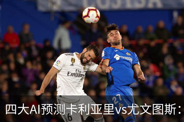 四大AI预测卡利亚里vs尤文图斯：两家猜主队爆冷，两家猜平局