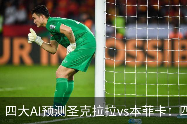 四大AI预测圣克拉拉vs本菲卡：四家一致看好客胜