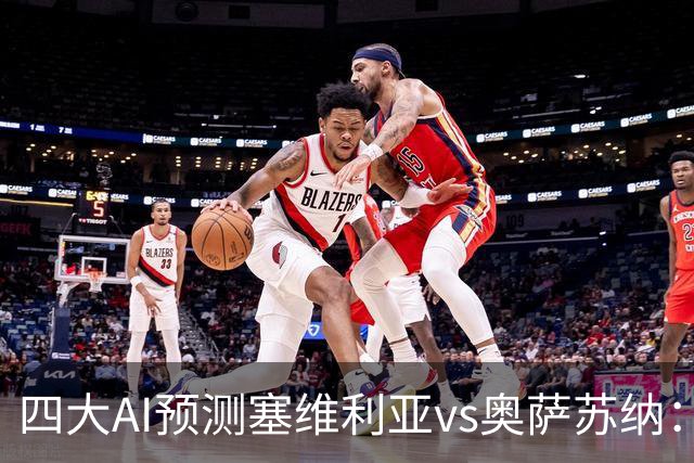 四大AI预测塞维利亚vs奥萨苏纳：两家看好主胜，两家倾向平局