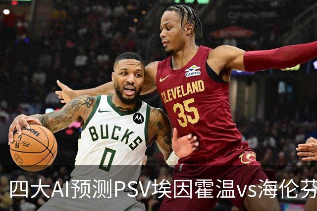 四大AI预测PSV埃因霍温vs海伦芬：四家均看好主队轻松取胜