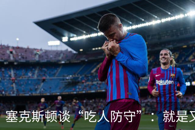 塞克斯顿谈“吃人防守”：就是又吼又笑 我知道对方不想承担压力