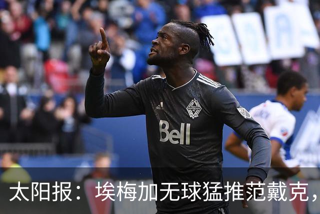 太阳报：埃梅加无球猛推范戴克，球迷齐呼该直红