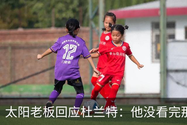太阳老板回应杜兰特：他没看完那段视频