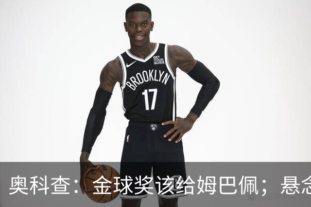 奥科查：金球奖该给姆巴佩；悬念比以往任何时候都更强