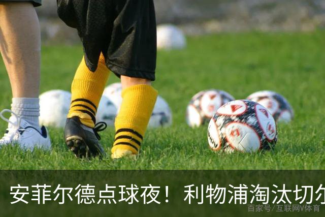安菲尔德点球夜！利物浦淘汰切尔西晋级联赛杯