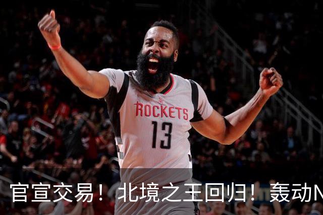 官宣交易！北境之王回归！轰动NBA争冠格局
