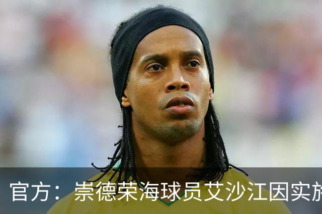 官方：崇德荣海球员艾沙江因实施暴力行为，被停赛3场+罚款1.5万