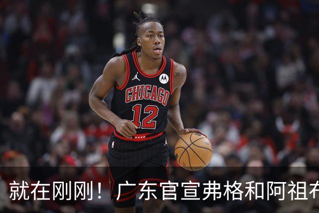 就在刚刚！广东官宣弗格和阿祖布克加盟！而杜锋和杨鸣解说揭幕战