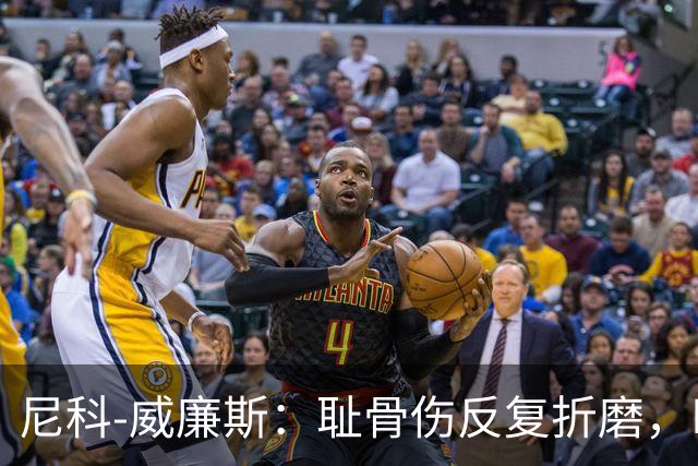 尼科-威廉斯：耻骨伤反复折磨，时速从35公里跌到不足29公里