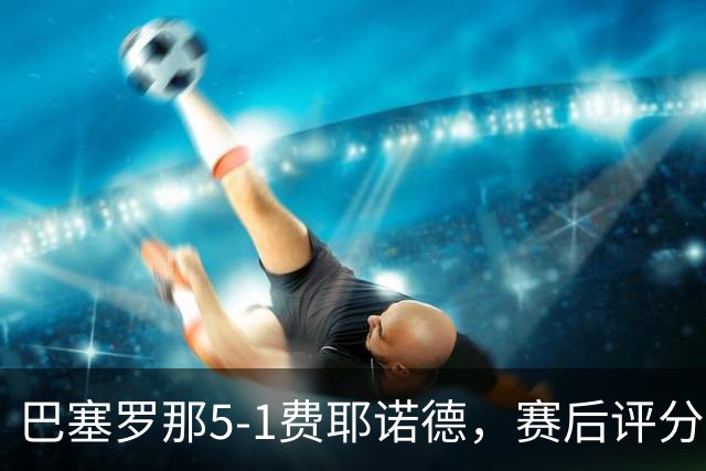 巴塞罗那5-1费耶诺德，赛后评分：巴塞罗那10号排第一
