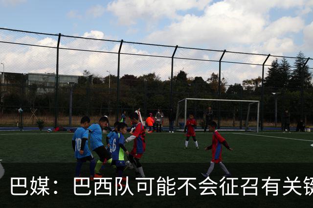 巴媒：巴西队可能不会征召有关键比赛的巴甲球员，以免影响俱乐部