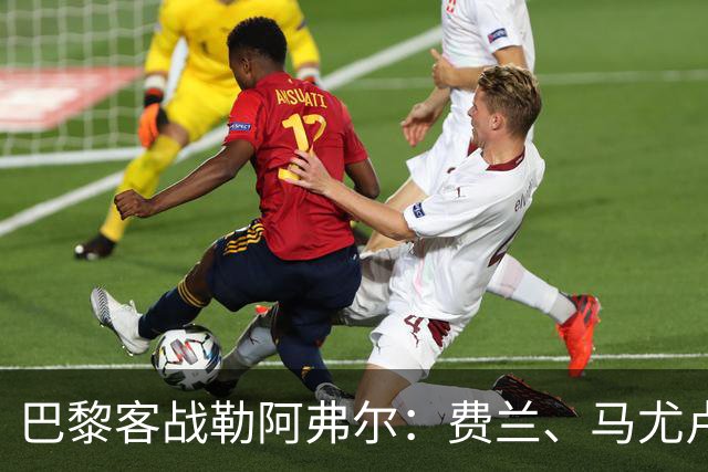 巴黎客战勒阿弗尔：费兰、马尤卢、德罗首发，霍茨、迪涅出战