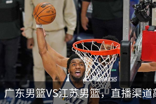 广东男篮VS江苏男篮，直播渠道敲定，赛前带来广东男篮徐杰、亚帅、弗格以及江苏男篮庞峥麟的最新消息！