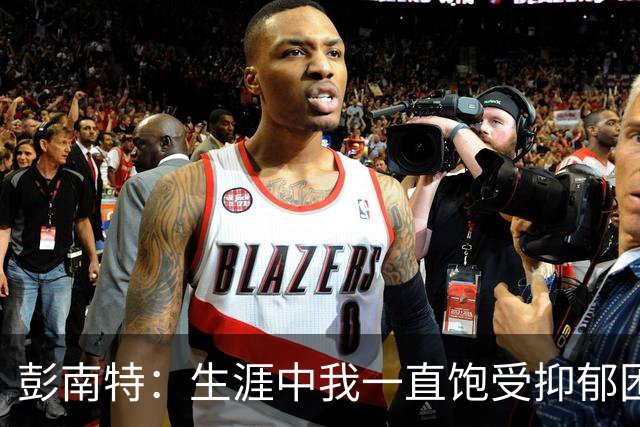 彭南特：生涯中我一直饱受抑郁困扰，37岁确诊多动症