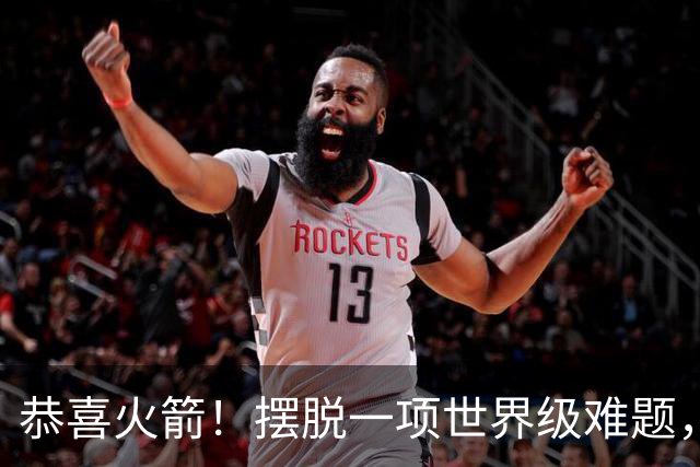 恭喜火箭！摆脱一项世界级难题，或将有望复刻勇士夺冠神话