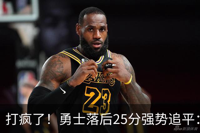 打疯了！勇士落后25分强势追平：全场狂欢庆祝，库里14分4助