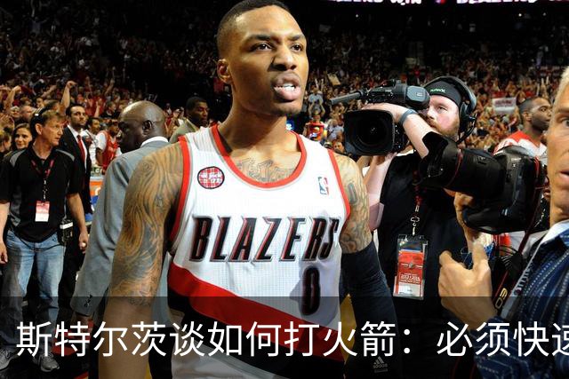斯特尔茨谈如何打火箭：必须快速决策 抢篮板和控制失误很重要