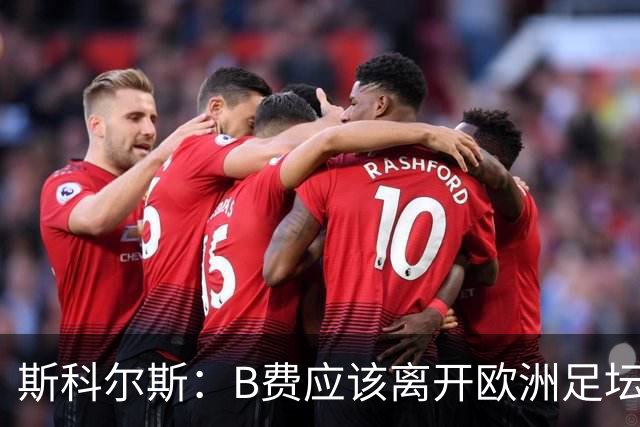 斯科尔斯：B费应该离开欧洲足坛，去沙特联赛，干脆别碍事