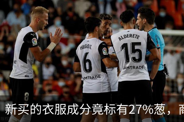 新买的衣服成分竟标有27%葱，商家：工厂标错了；业内人士称应是金银葱丝
