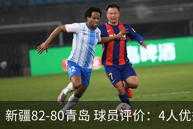 新疆82-80青岛 球员评价：4人优秀，2人及格，4人低迷
