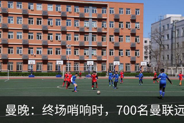 曼晚：终场哨响时，700名曼联远征球迷中仅有约100人留在看台