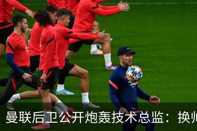 曼联后卫公开炮轰技术总监：换帅换不出冠军